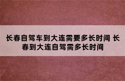 长春自驾车到大连需要多长时间 长春到大连自驾需多长时间